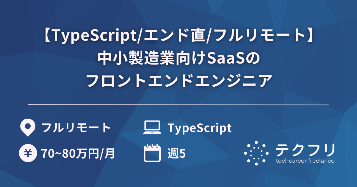 【TypeScript/エンド直/フルリモート】急成長中プロダクト！中小製造業向けSaaSのフロントエンドエンジニア
