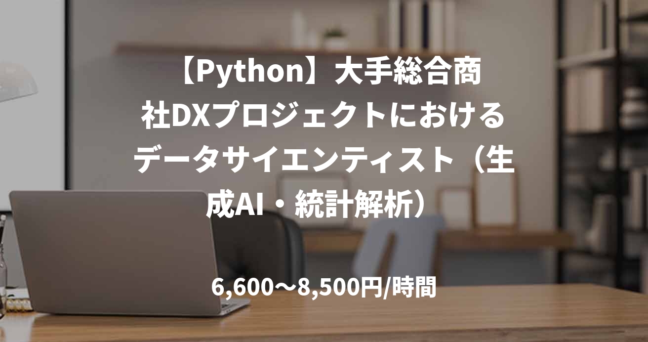 【Python】大手総合商社DXプロジェクトにおけるデータサイエンティスト（生成AI・統計解析）