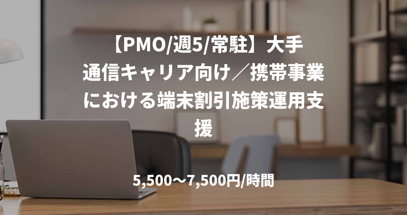 【PMO/週5/常駐】大手通信キャリア向け／携帯事業における端末割引施策運用支援