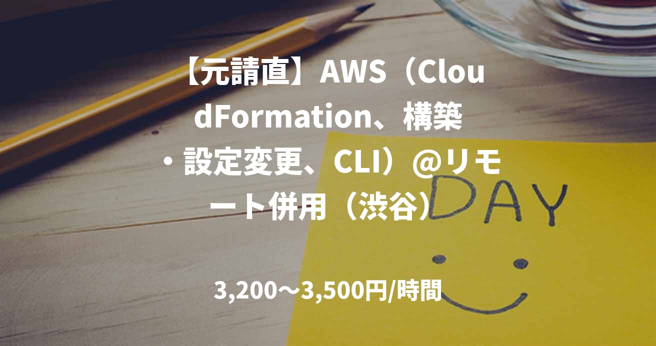 【元請直】AWS（CloudFormation、構築・設定変更、CLI）@リモート併用（渋谷）