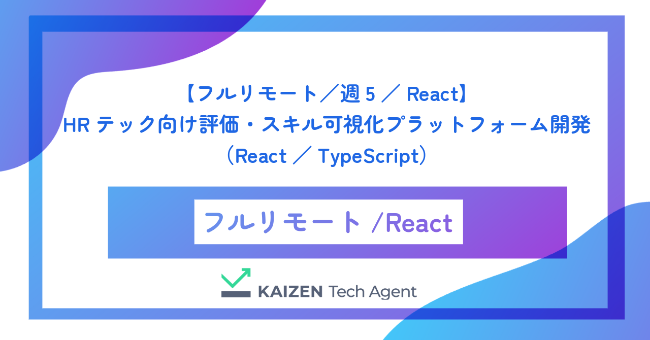 【フルリモート／週5／React】HRテック向け評価・スキル可視化プラットフォームのフロントエンド開発（React／TypeScript）