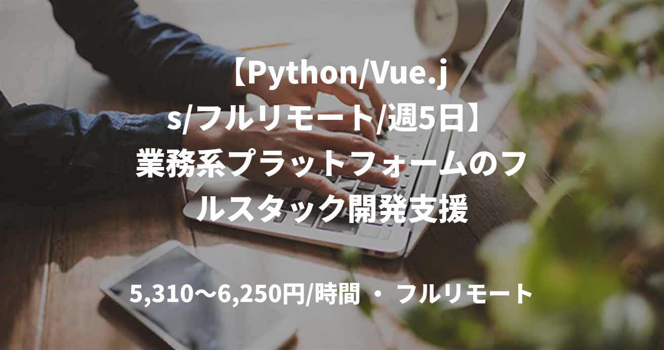 【Python/Vue.js/フルリモート/週5日】業務系プラットフォームのフルスタック開発支援