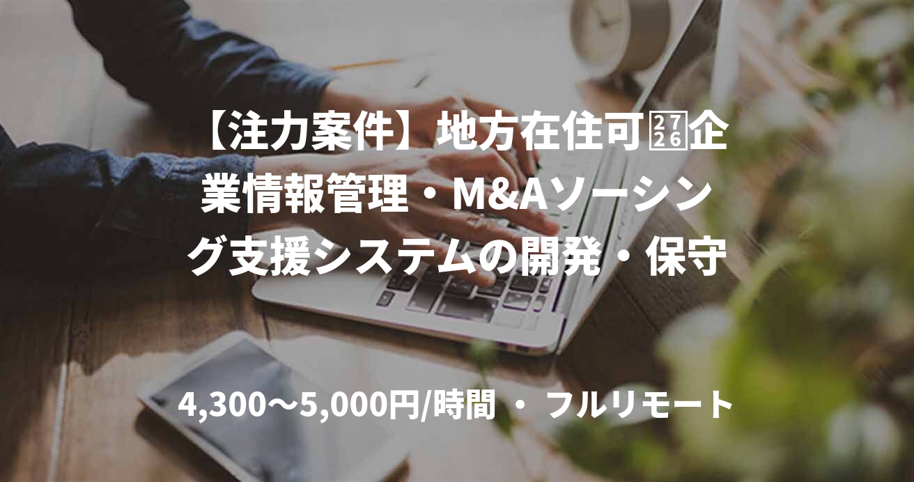 【注力案件】地方在住可✦企業情報管理・M&Aソーシング支援システムの開発・保守