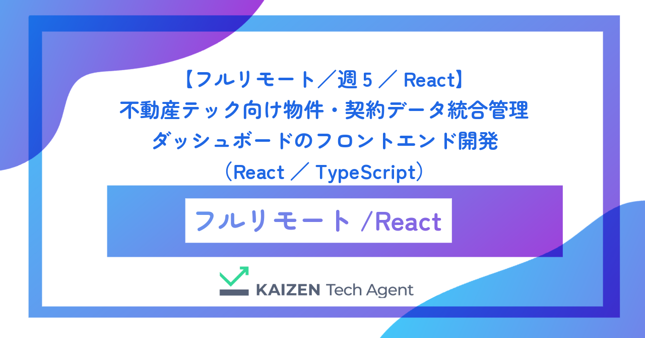 【フルリモート／週5／React】不動産テック向け物件・契約データ統合管理ダッシュボードのフロントエンド開発（React／TypeScript）