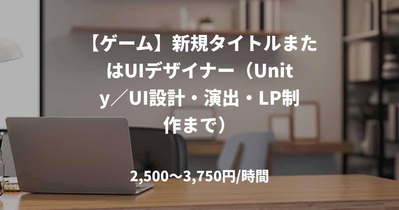 【ゲーム】新規タイトルまたはUIデザイナー（Unity／UI設計・演出・LP制作まで）