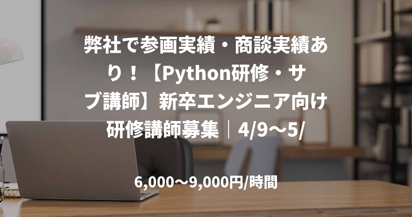 弊社で参画実績・商談実績あり！【Python研修・サブ講師】新卒エンジニア向け研修講師募集｜4/9～5/13（実働21日）_G0003