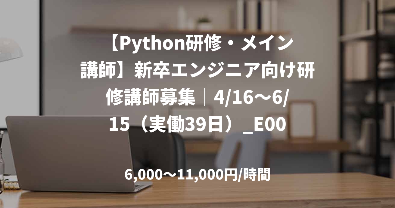 【Python研修・メイン講師】新卒エンジニア向け研修講師募集｜4/16～6/15（実働39日）_E0081