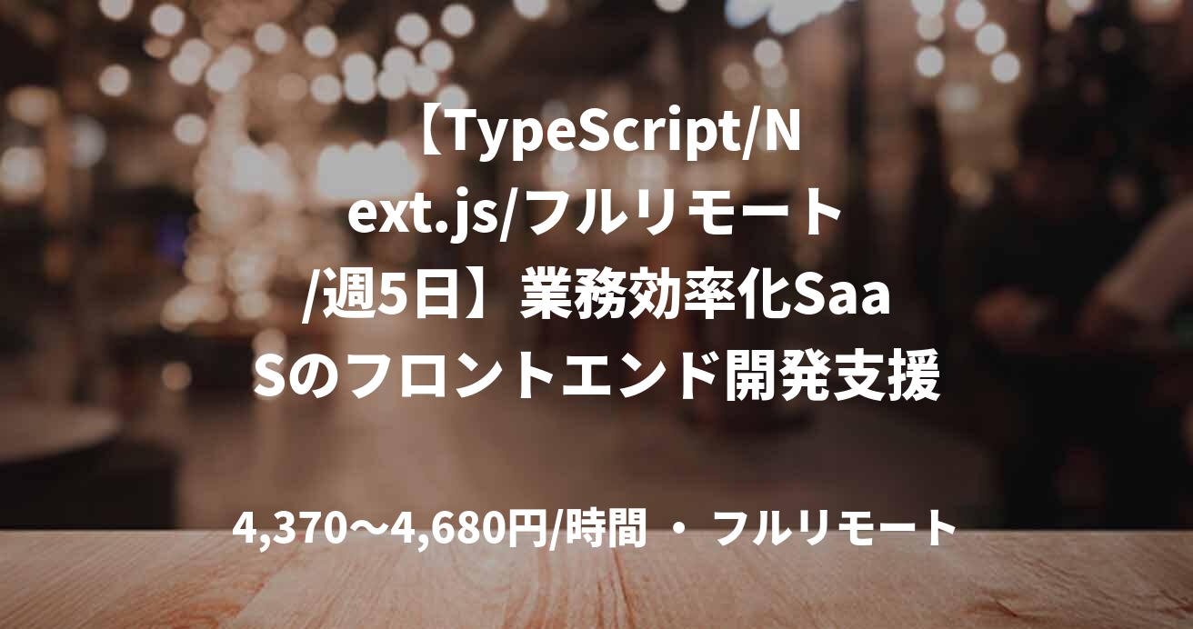 【TypeScript/Next.js/フルリモート/週5日】業務効率化SaaSのフロントエンド開発支援