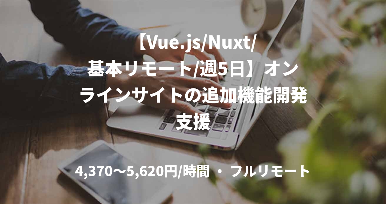 【Vue.js/Nuxt/基本リモート/週5日】オンラインサイトの追加機能開発支援