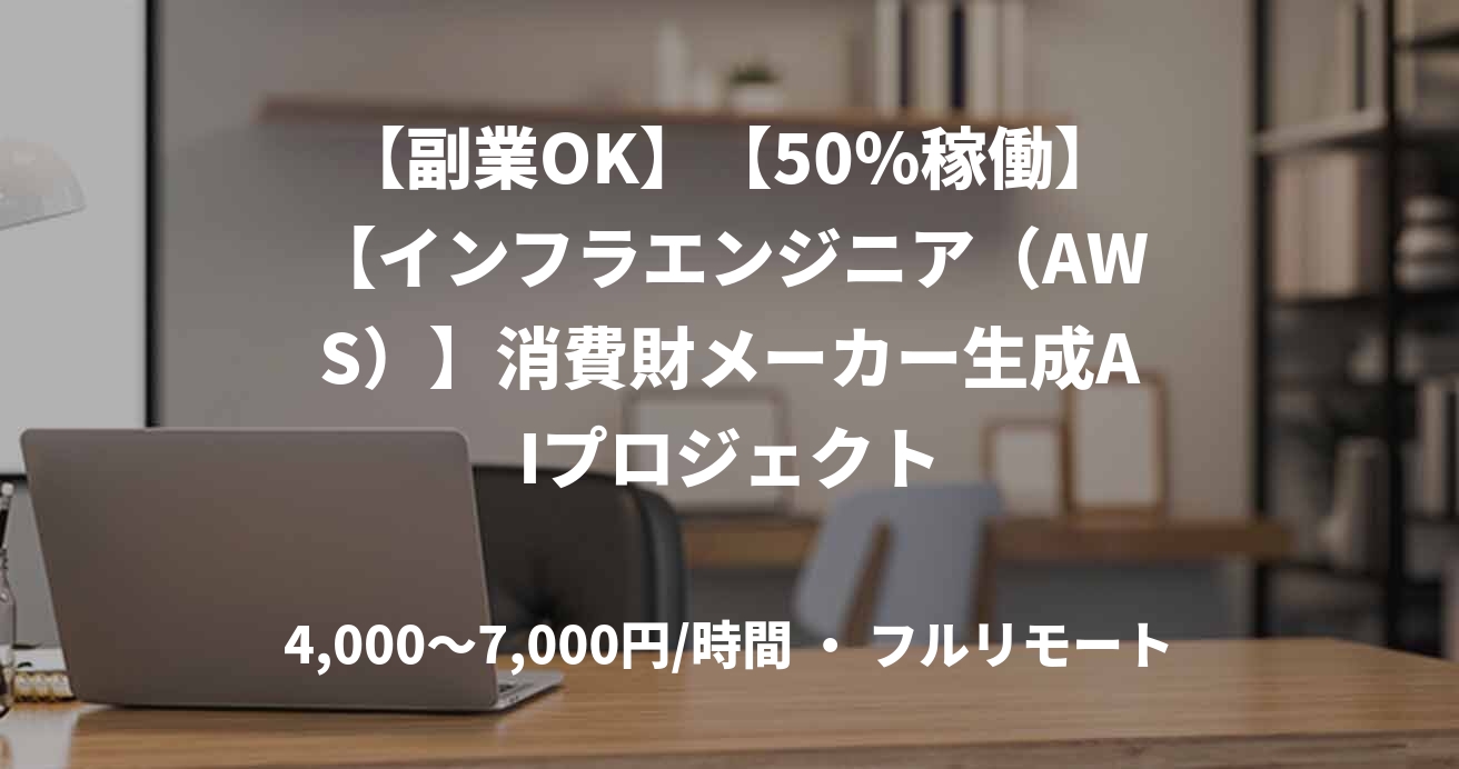 【副業OK】【50％稼働】【インフラエンジニア（AWS）】消費財メーカー生成AIプロジェクト