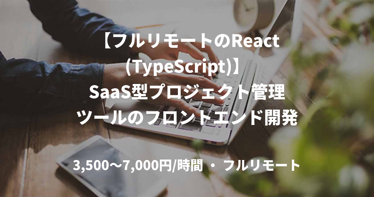【フルリモートのReact(TypeScript)】SaaS型プロジェクト管理ツールのフロントエンド開発