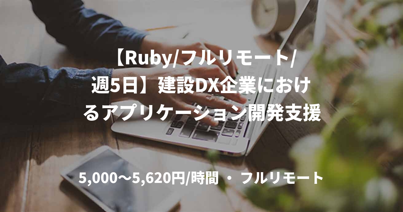 【Ruby/フルリモート/週5日】建設DX企業におけるアプリケーション開発支援