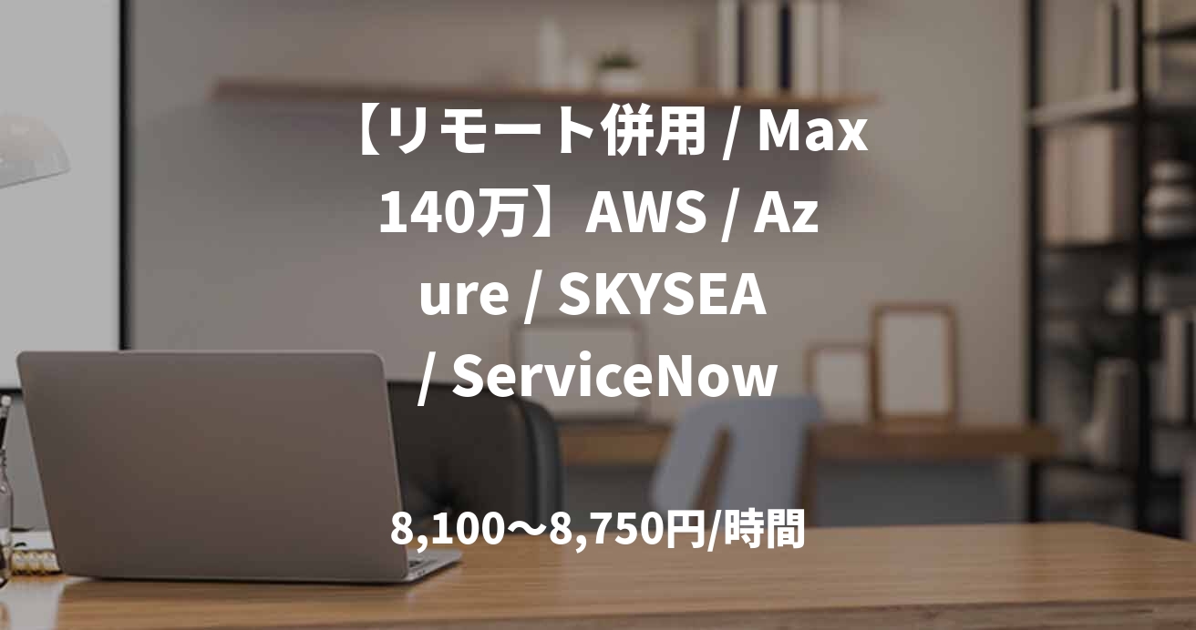 【リモート併用 / Max140万】AWS / Azure / SKYSEA / ServiceNow