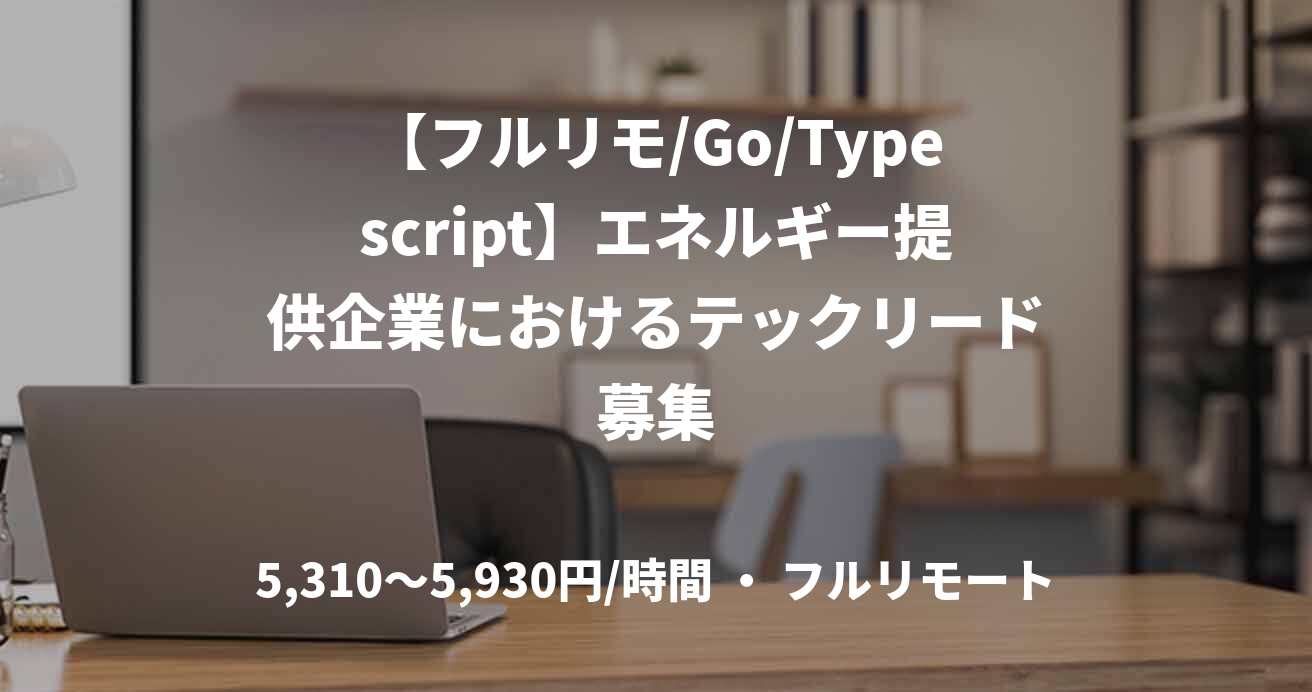 【フルリモ/Go/Typescript】エネルギー提供企業におけるテックリード募集