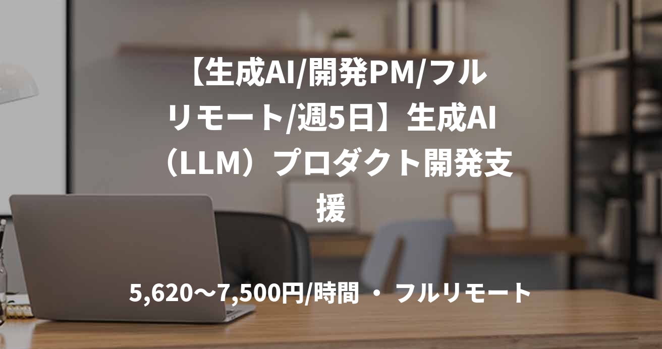 【生成AI/開発PM/フルリモート/週5日】生成AI（LLM）プロダクト開発支援