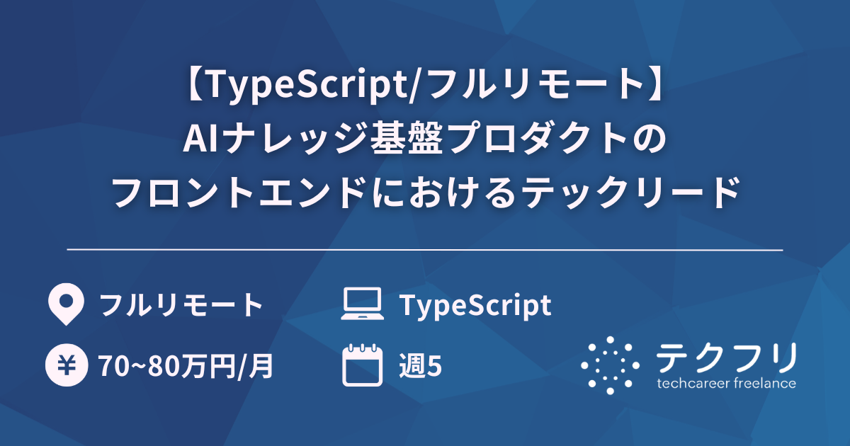【TypeScript/フルリモート】AIナレッジ基盤プロダクトのフロントエンドにおけるテックリード