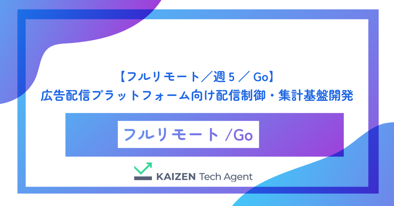 【フルリモート／週5／Go】広告配信プラットフォーム向け配信制御・集計基盤のバックエンド開発（Go）