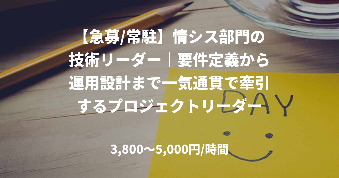 【急募/常駐】情シス部門の技術リーダー｜要件定義から運用設計まで一気通貫で牽引するプロジェクトリーダー
