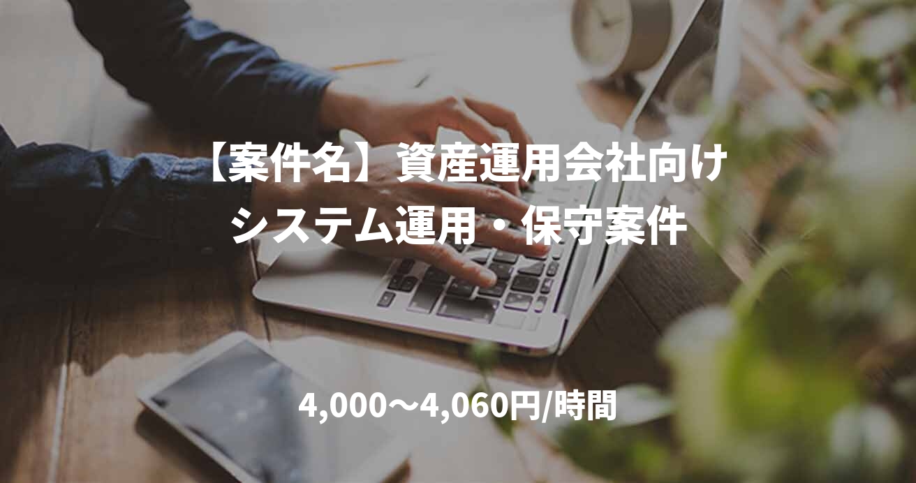 【案件名】資産運用会社向けシステム運用・保守案件