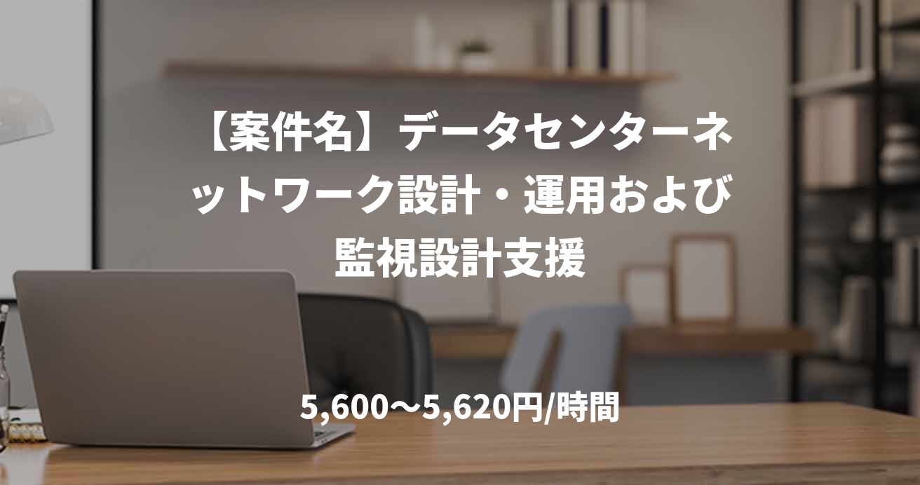 【案件名】データセンターネットワーク設計・運用および監視設計支援