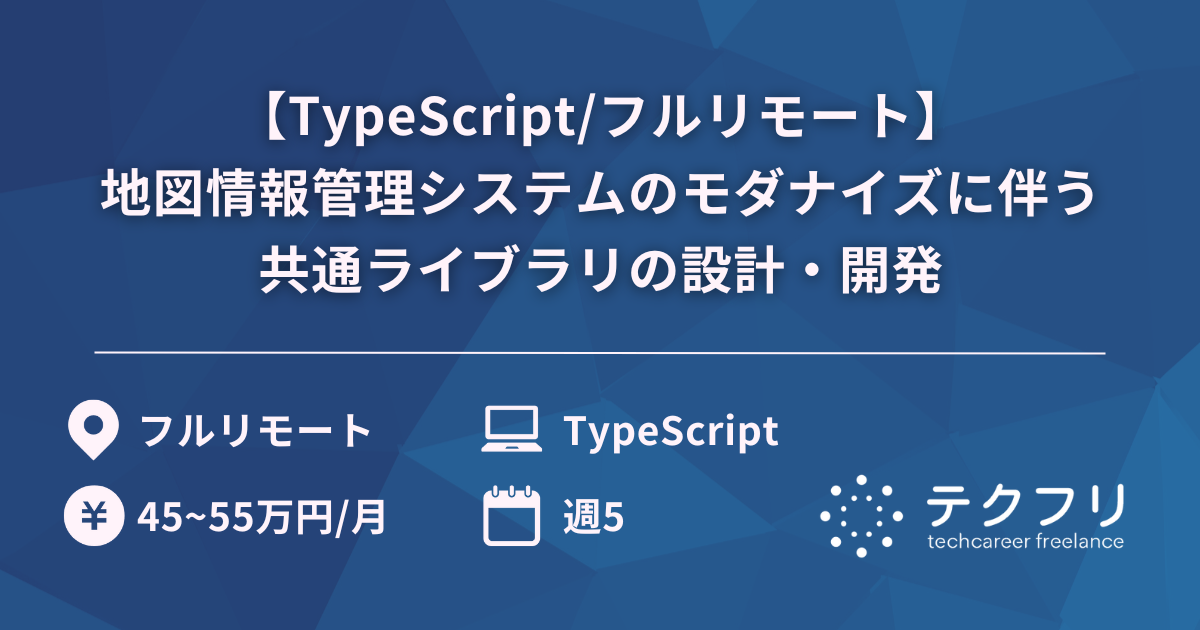 【TypeScript/フルリモート】地図情報管理システムのモダナイズに伴う共通ライブラリの設計・開発