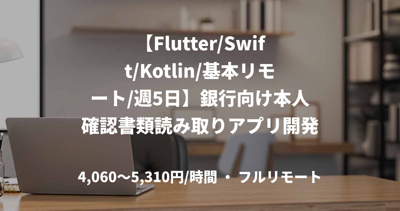 【Flutter/Swift/Kotlin/基本リモート/週5日】銀行向け本人確認書類読み取りアプリ開発