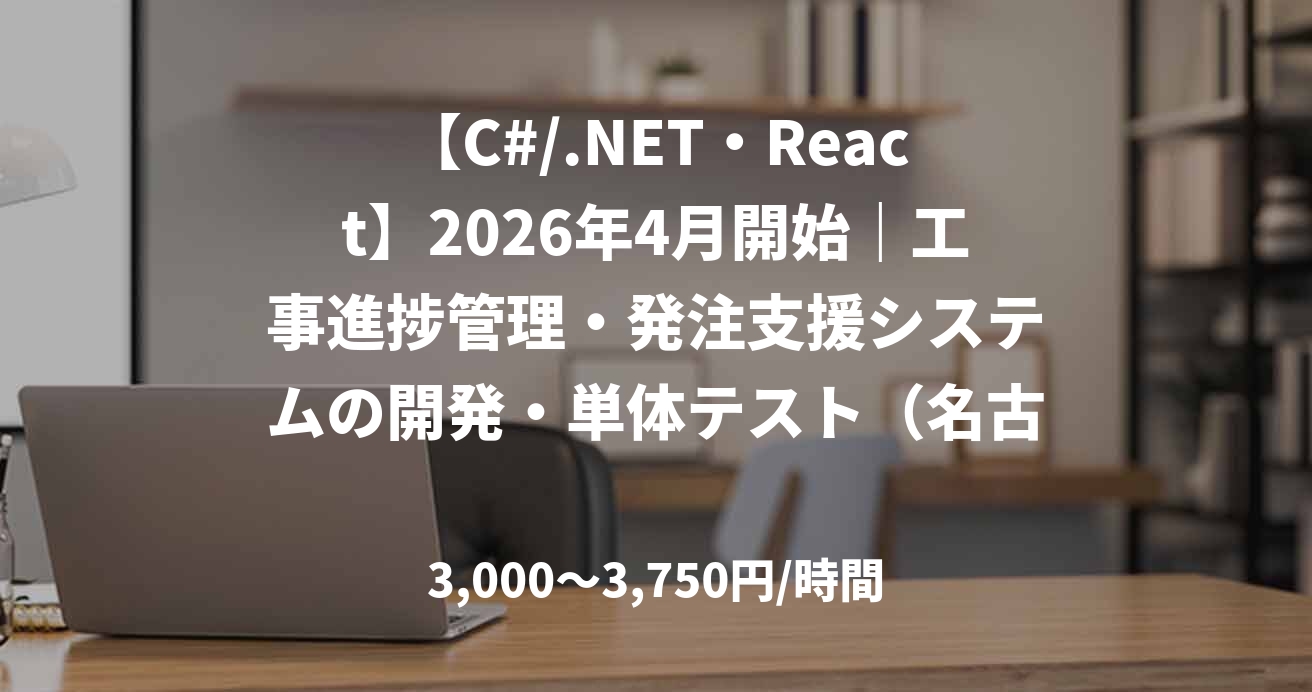 【C#/.NET・React】2026年4月開始｜工事進捗管理・発注支援システムの開発・単体テスト（名古屋常駐）