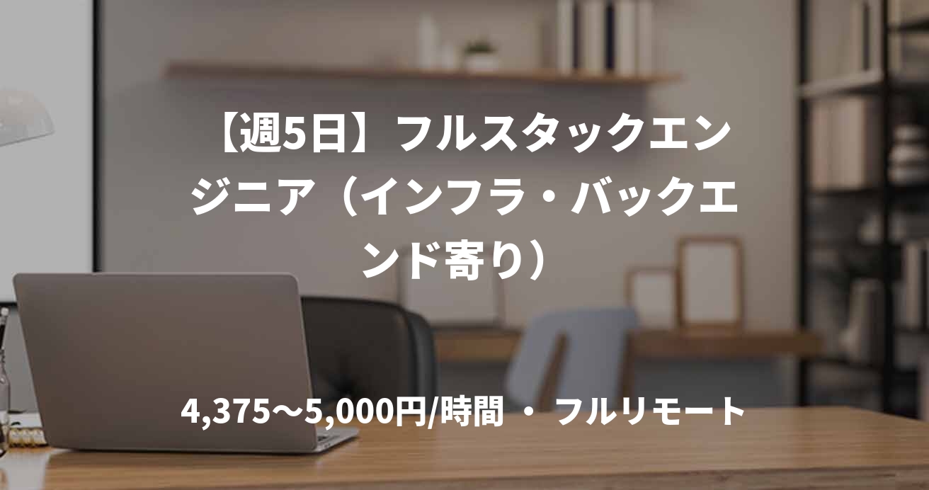 【週5日】フルスタックエンジニア（インフラ・バックエンド寄り）