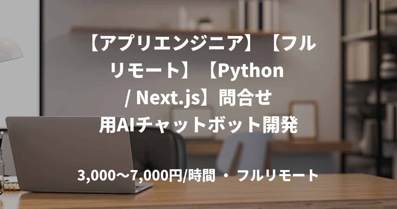 【アプリエンジニア】【フルリモート】【Python / Next.js】問合せ用AIチャットボット開発