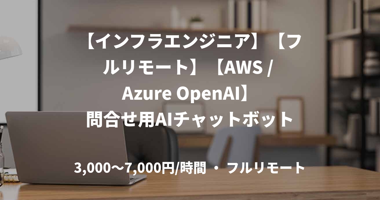 【インフラエンジニア】【フルリモート】【AWS / Azure OpenAI】問合せ用AIチャットボット開発