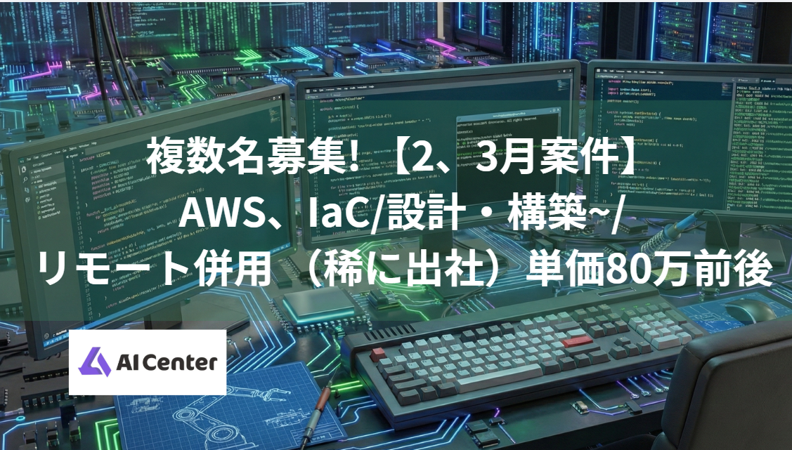 複数名募集! 【2、3月案件】AWS、IaC/設計・構築~/リモート併用 （稀に出社）単価80万前後