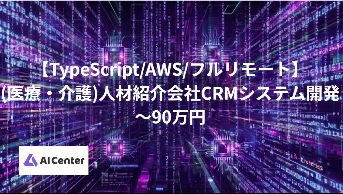 【TypeScript/AWS/フルリモート】(医療・介護)人材紹介会社CRMシステム開発～90万円