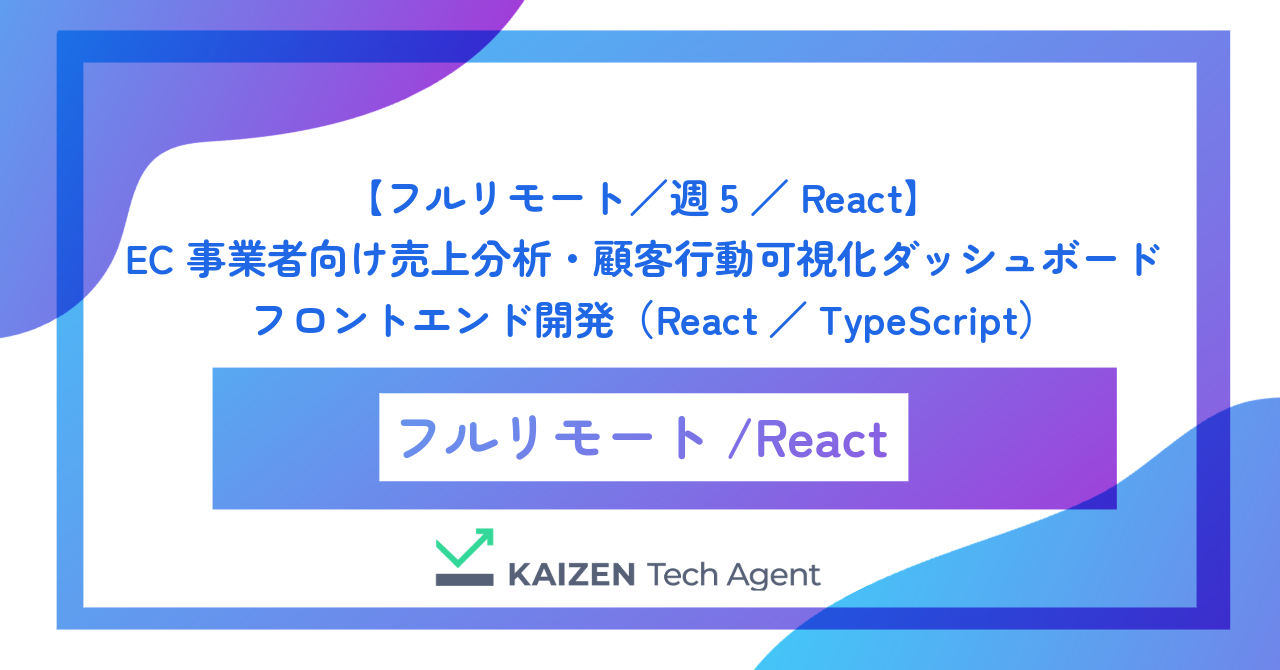 【フルリモート／週5／React】EC事業者向け売上分析・顧客行動可視化ダッシュボードのフロントエンド開発（React／TypeScript）
