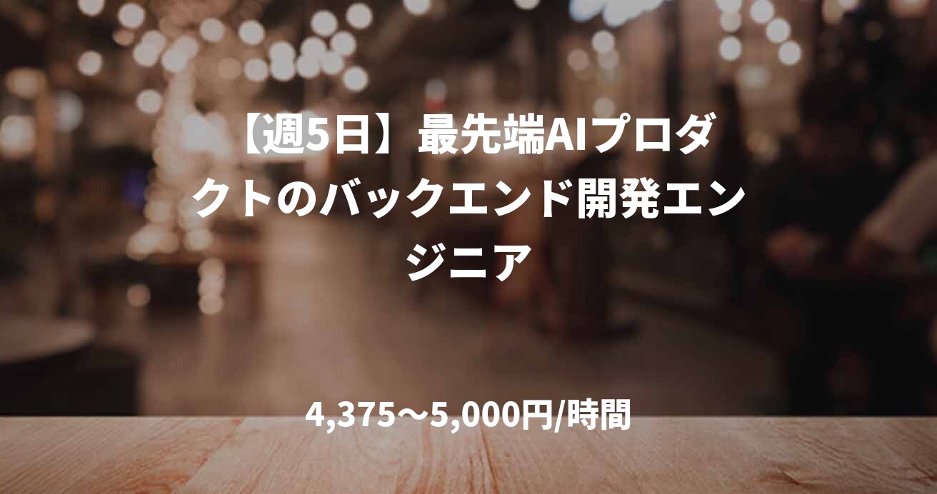 【週5日】最先端AIプロダクトのバックエンド開発エンジニア