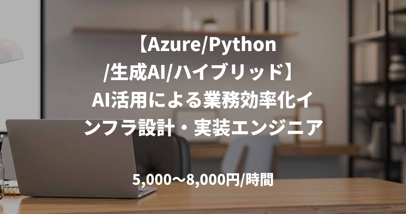 【Azure/Python/生成AI/ハイブリッド】AI活用による業務効率化インフラ設計・実装エンジニア