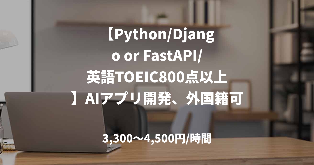 【Python/Django or FastAPI/英語TOEIC800点以上】AIアプリ開発、外国籍可