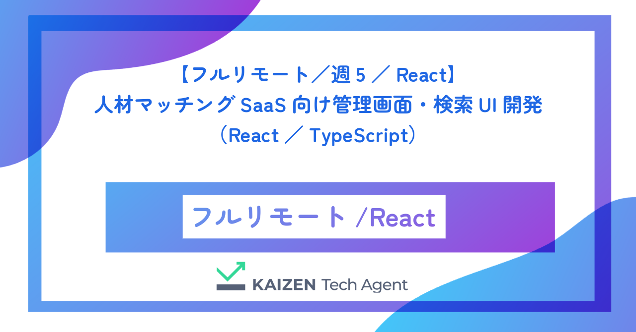 【フルリモート／週5／React】人材マッチングSaaS向け管理画面・検索UIのフロントエンド開発（React／TypeScript）