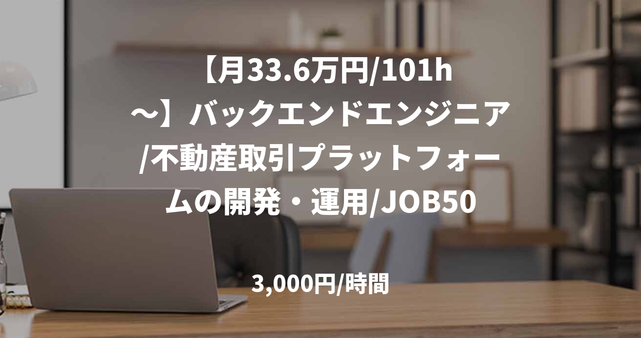 【月33.6万円/101h～】バックエンドエンジニア/不動産取引プラットフォームの開発・運用/JOB50761