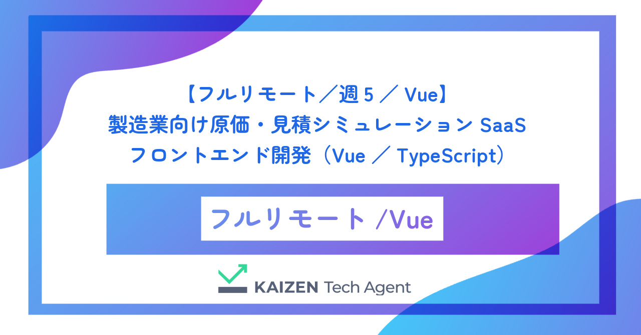 【フルリモート/週5/Vue】製造業向け原価・見積シミュレーションSaaSのフロントエンド開発(Vue/TypeScript)