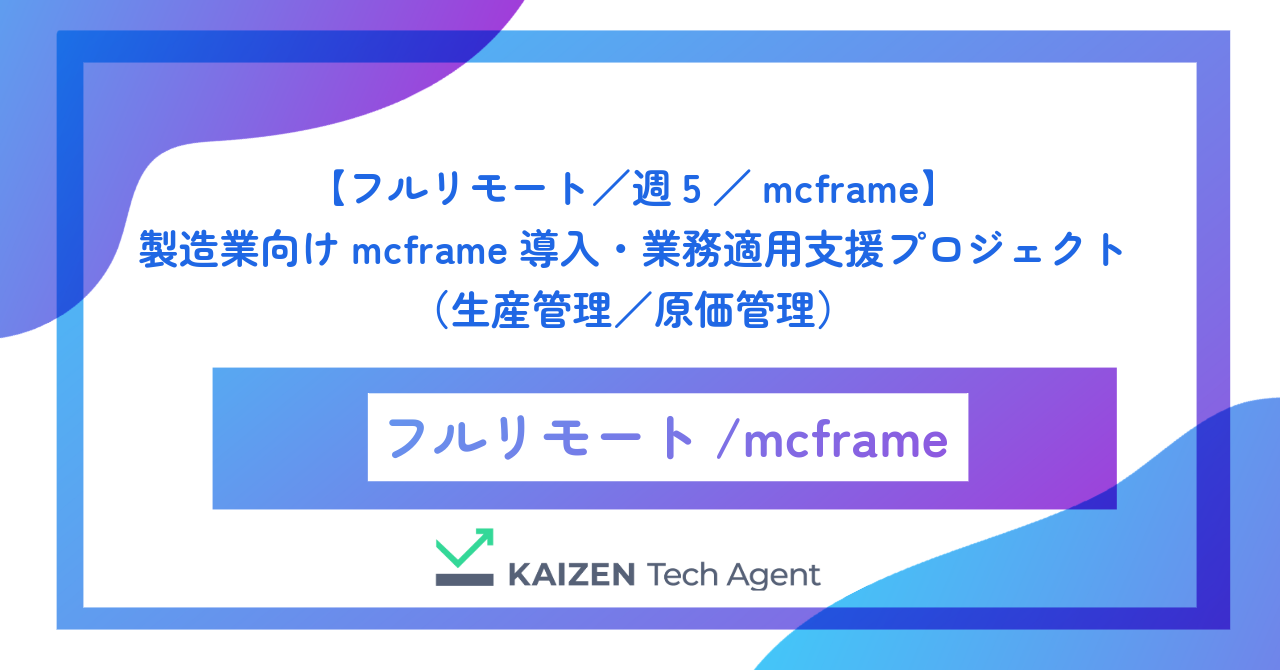 【フルリモート／週5／mcframe】製造業向けmcframe導入・業務適用支援プロジェクト（生産管理／原価管理）