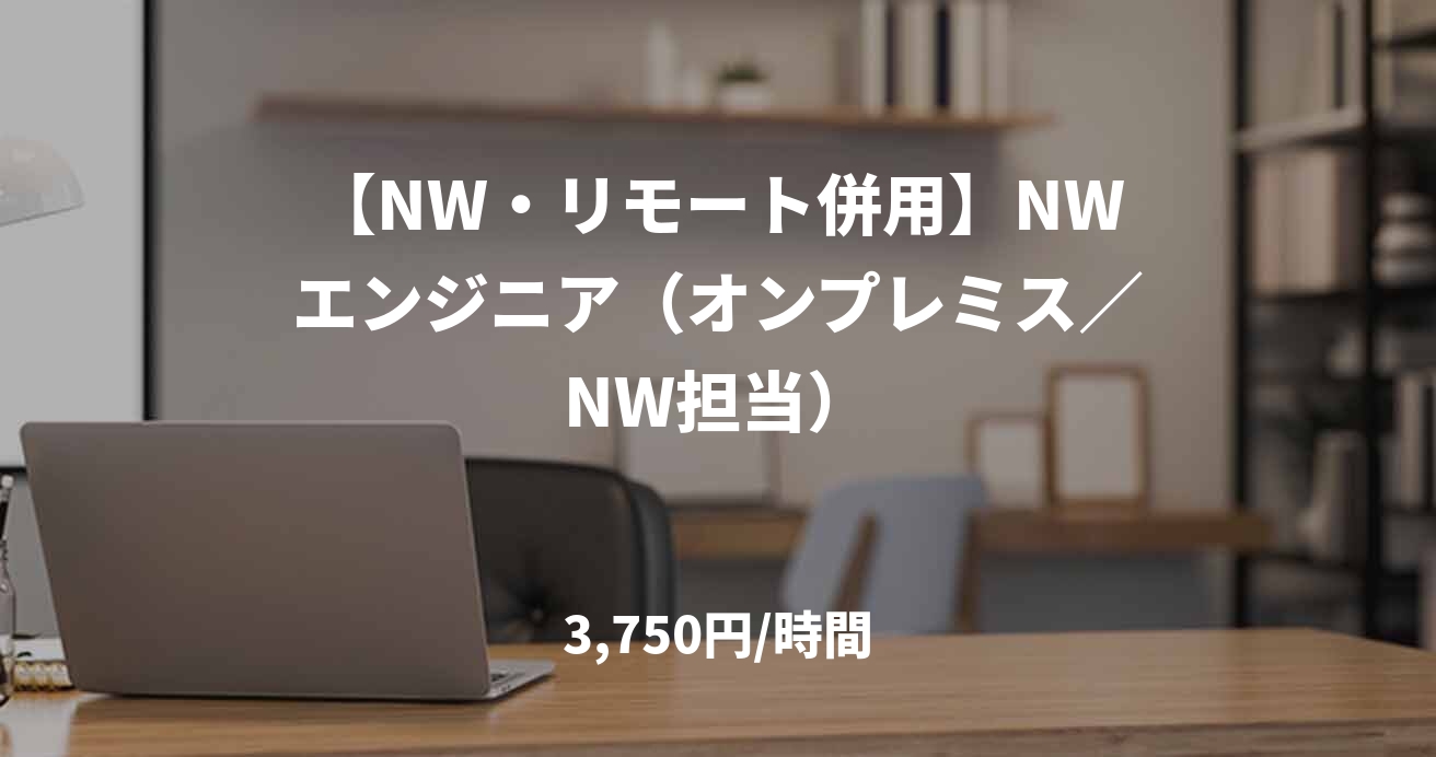【NW・リモート併用】NWエンジニア（オンプレミス／NW担当）