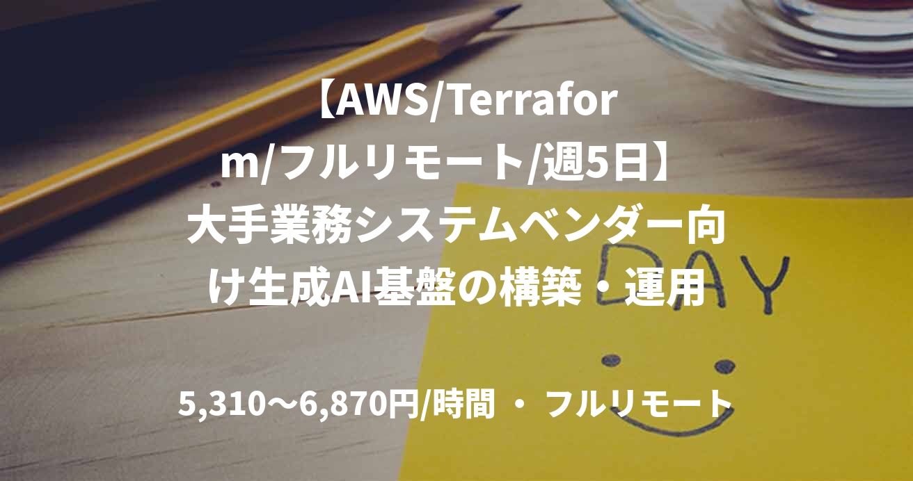 【AWS/Terraform/フルリモート/週5日】大手業務システムベンダー向け生成AI基盤の構築・運用案件