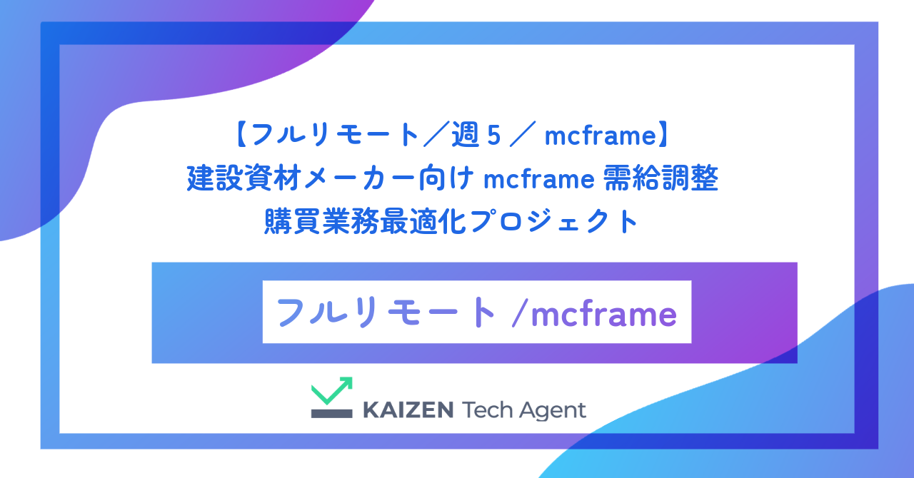 【フルリモート／週5／mcframe】建設資材メーカー向けmcframe需給調整・購買業務最適化プロジェクト