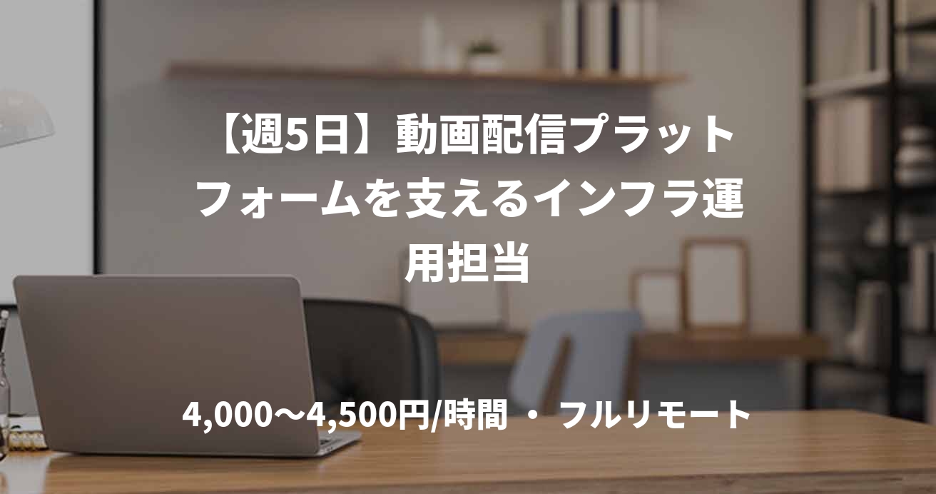 【週5日】動画配信プラットフォームを支えるインフラ運用担当