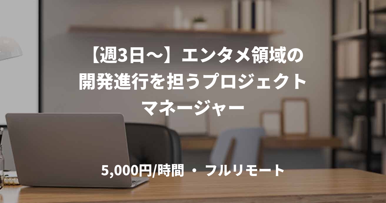 【週3日～】エンタメ領域の開発進行を担うプロジェクトマネージャー