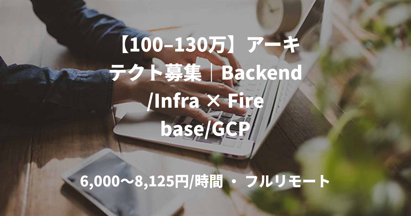 【100–130万】アーキテクト募集｜Backend/Infra × Firebase/GCP