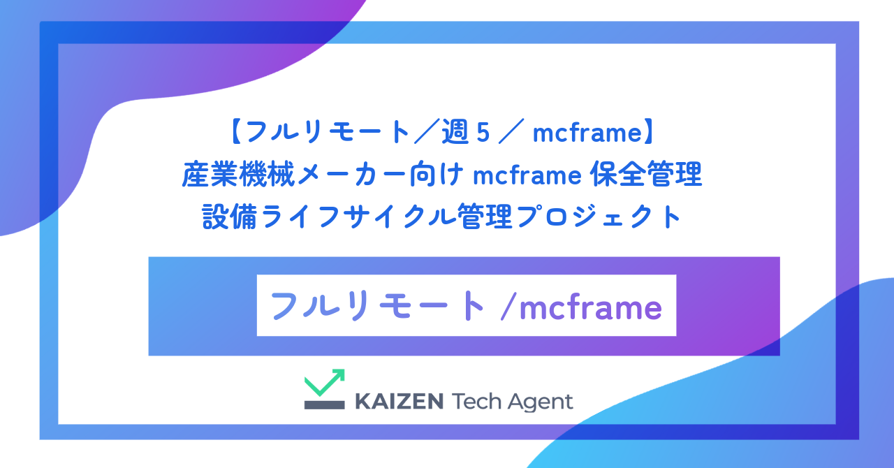 【フルリモート／週5／mcframe】産業機械メーカー向けmcframe保全管理・設備ライフサイクル管理プロジェクト