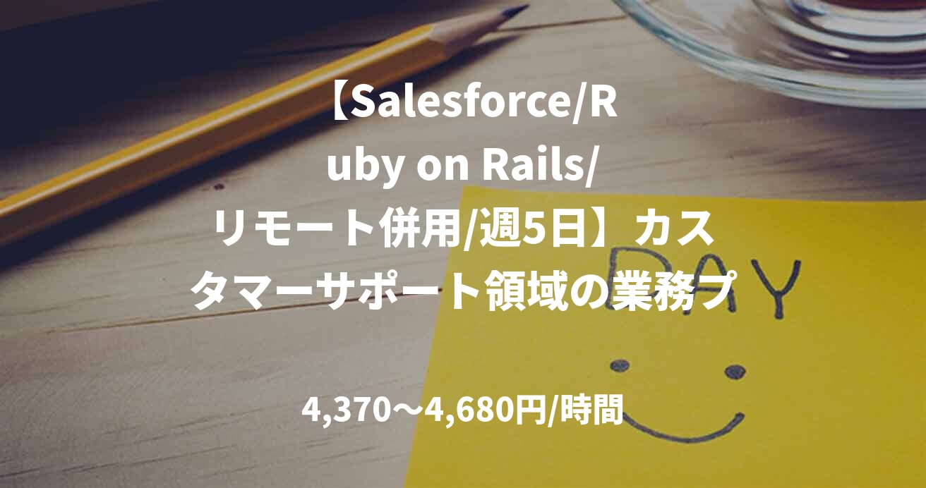 【Salesforce/Ruby on Rails/リモート併用/週5日】カスタマーサポート領域の業務プロセス改善・システム開発案件