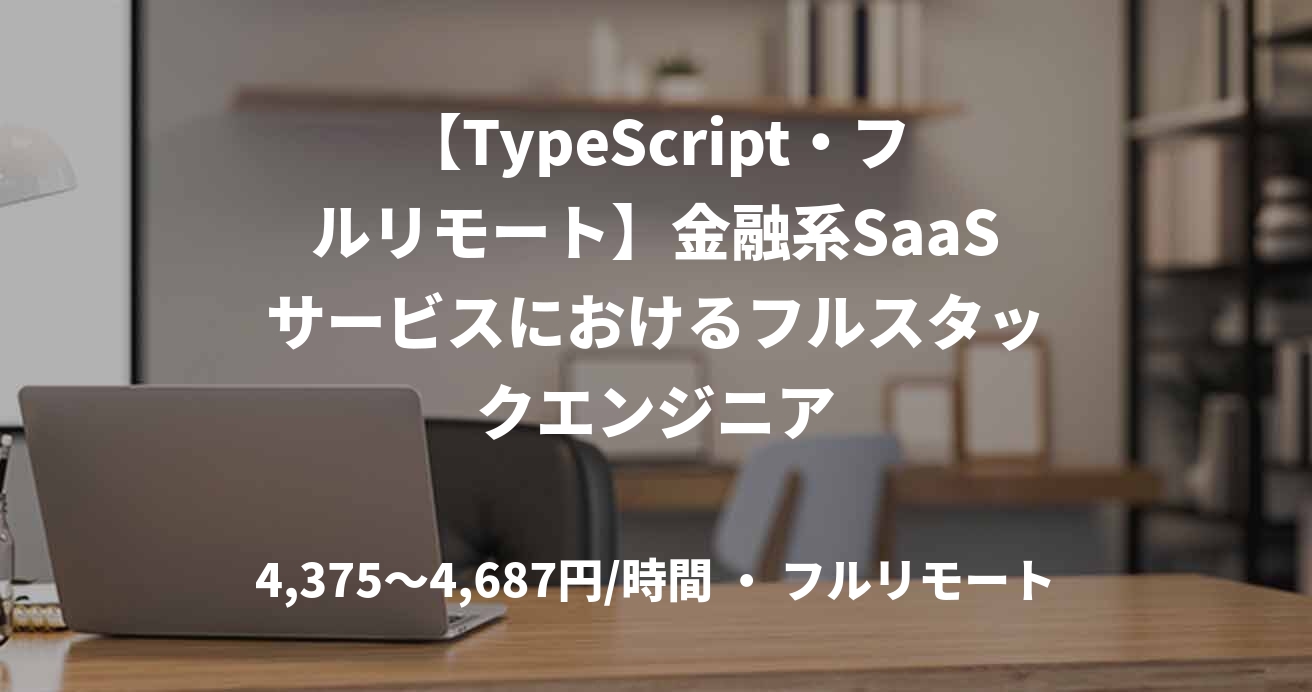 【TypeScript・フルリモート】金融系SaaSサービスにおけるフルスタックエンジニア