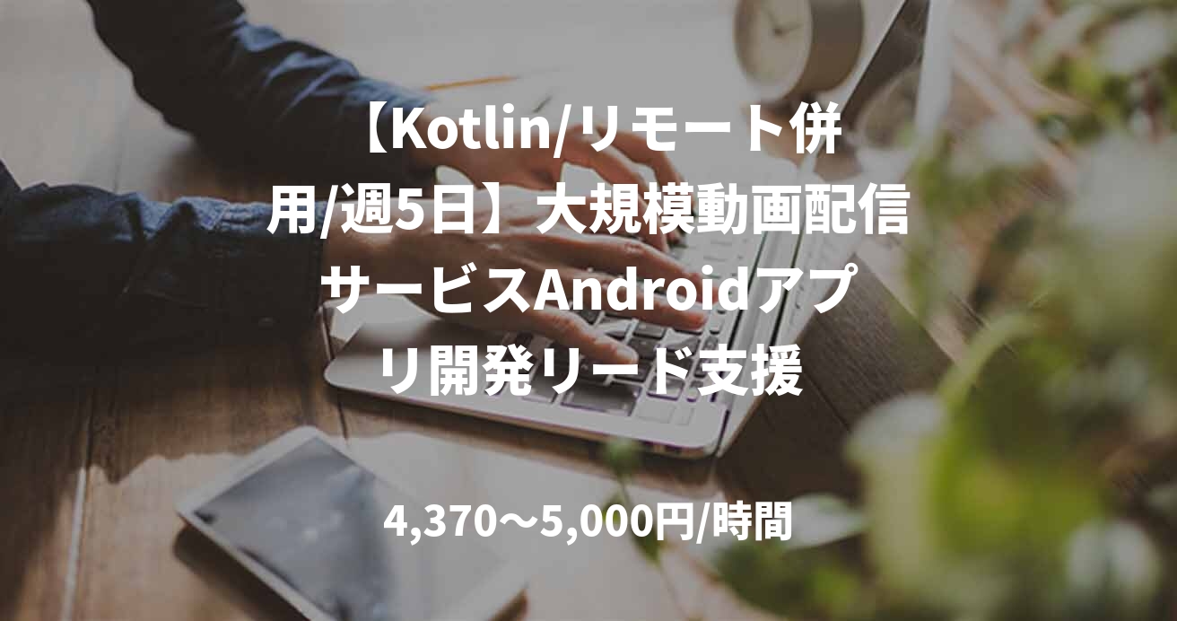 【Kotlin/リモート併用/週5日】大規模動画配信サービスAndroidアプリ開発リード支援